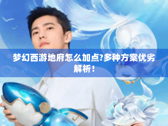 梦幻西游地府怎么加点?多种方案优劣解析! 梦幻西游地府怎么加点?多种方案优劣解析!
