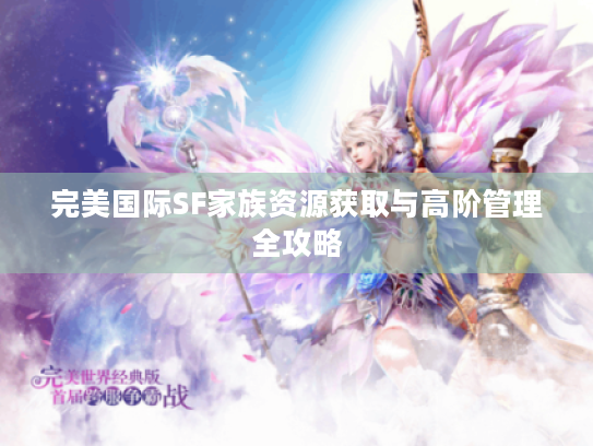 完美国际SF家族资源获取与高阶管理全攻略
