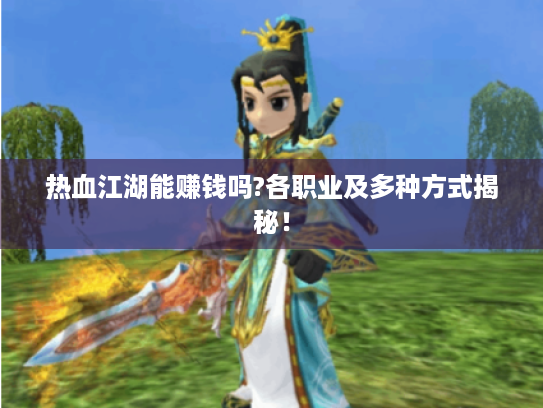 热血江湖能赚钱吗?各职业及多种方式揭秘! 热血江湖能赚钱吗?各职业及多种方式揭秘!