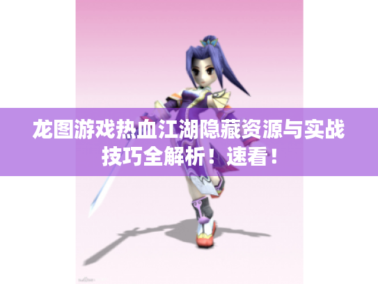 龙图游戏热血江湖隐藏资源与实战技巧全解析!速看! 龙图游戏热血江湖隐藏资源与实战技巧全解析!速看!