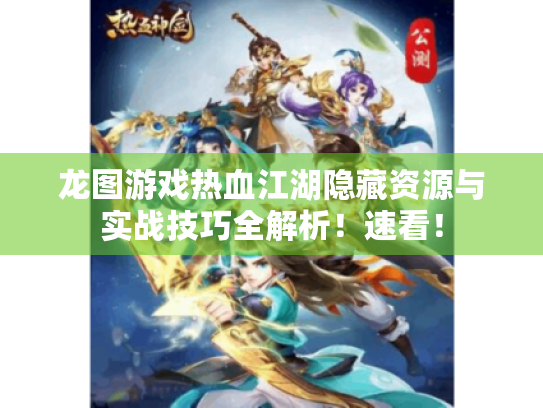 龙图游戏热血江湖隐藏资源与实战技巧全解析!速看! 龙图游戏热血江湖隐藏资源与实战技巧全解析!速看!