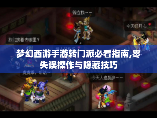 梦幻西游手游转门派必看指南,零失误操作与隐藏技巧 梦幻西游手游转门派必看指南,零失误操作与隐藏技巧