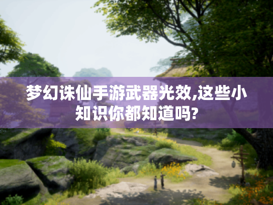 梦幻诛仙手游武器光效,这些小知识你都知道吗? 梦幻诛仙手游武器光效,这些小知识你都知道吗?