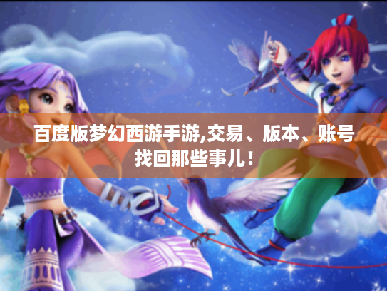 百度版梦幻西游手游,交易、版本、账号找回那些事儿! 百度版梦幻西游手游,交易、版本、账号找回那些事儿!