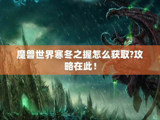 魔兽世界寒冬之握怎么获取?攻略在此! 魔兽世界寒冬之握怎么获取?攻略在此!