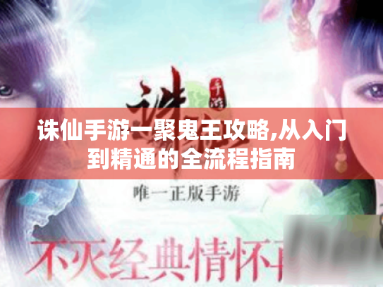 诛仙手游一聚鬼王攻略,从入门到精通的全流程指南 诛仙手游一聚鬼王攻略,从入门到精通的全流程指南