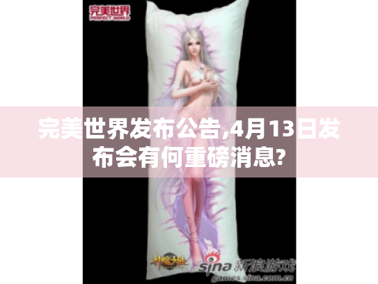 完美世界发布公告,4月13日发布会有何重磅消息? 完美世界发布公告,4月13日发布会有何重磅消息?