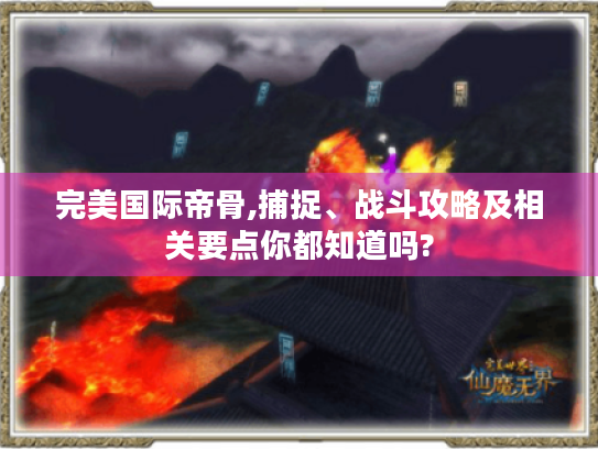 完美国际帝骨,捕捉、战斗攻略及相关要点你都知道吗? 完美国际帝骨,捕捉、战斗攻略及相关要点你都知道吗?