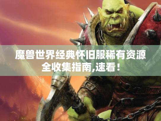 魔兽世界经典怀旧服稀有资源全收集指南,速看! 魔兽世界经典怀旧服稀有资源全收集指南,速看!