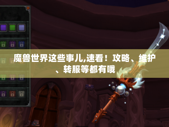 魔兽世界这些事儿,速看!攻略、维护、转服等都有哦 魔兽世界这些事儿,速看!攻略、维护、转服等都有哦