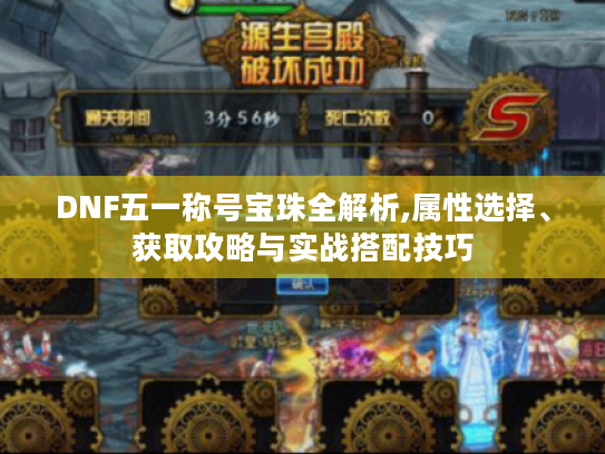 DNF五一称号宝珠全解析,属性选择、获取攻略与实战搭配技巧 DNF五一称号宝珠全解析,属性选择、获取攻略与实战搭配技巧