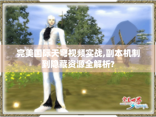 完美国际天穹视频实战,副本机制到隐藏资源全解析? 完美国际天穹视频实战,副本机制到隐藏资源全解析?