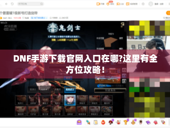 DNF手游下载官网入口在哪?这里有全方位攻略! DNF手游下载官网入口在哪?这里有全方位攻略!