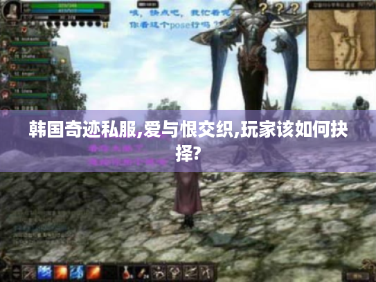 韩国奇迹私服,爱与恨交织,玩家该如何抉择? 韩国奇迹私服,爱与恨交织,玩家该如何抉择?
