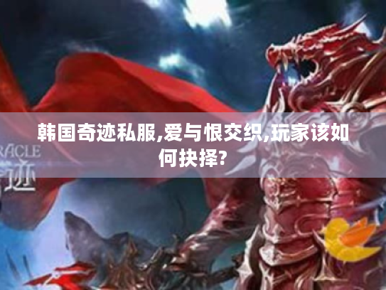 韩国奇迹私服,爱与恨交织,玩家该如何抉择? 韩国奇迹私服,爱与恨交织,玩家该如何抉择?