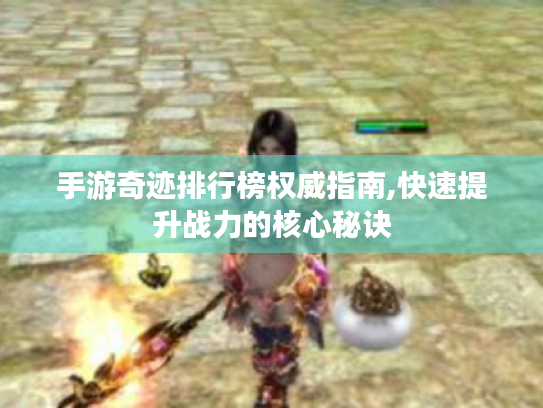 手游奇迹排行榜权威指南,快速提升战力的核心秘诀 手游奇迹排行榜权威指南,快速提升战力的核心秘诀
