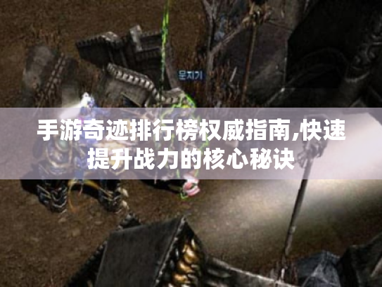 手游奇迹排行榜权威指南,快速提升战力的核心秘诀 手游奇迹排行榜权威指南,快速提升战力的核心秘诀