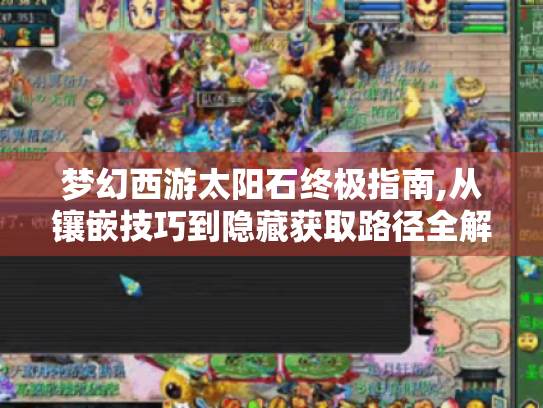 梦幻西游太阳石终极指南,从镶嵌技巧到隐藏获取路径全解析 梦幻西游太阳石终极指南,从镶嵌技巧到隐藏获取路径全解析