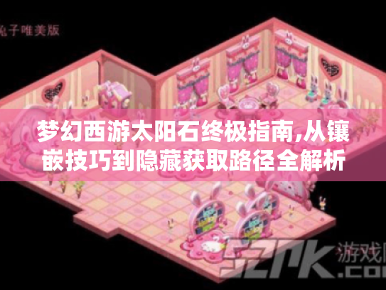 梦幻西游太阳石终极指南,从镶嵌技巧到隐藏获取路径全解析 梦幻西游太阳石终极指南,从镶嵌技巧到隐藏获取路径全解析