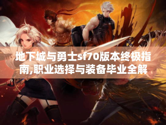 地下城与勇士sf70版本终极指南,职业选择与装备毕业全解析 地下城与勇士sf70版本终极指南,职业选择与装备毕业全解析