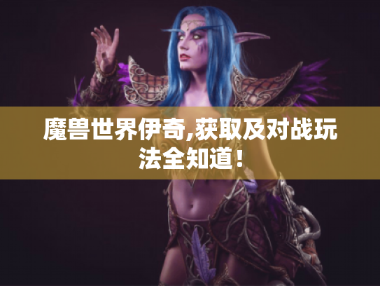 魔兽世界伊奇,获取及对战玩法全知道! 魔兽世界伊奇,获取及对战玩法全知道!
