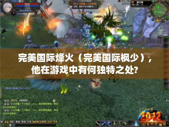 完美国际烽火(完美国际枫少),他在游戏中有何独特之处? 完美国际烽火(完美国际枫少),他在游戏中有何独特之处?