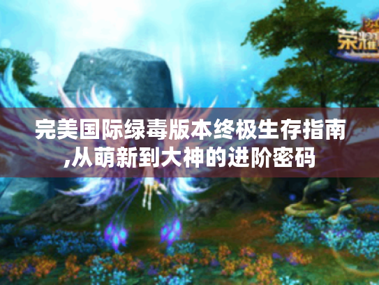 完美国际绿毒版本终极生存指南,从萌新到大神的进阶密码