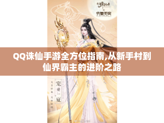 QQ诛仙手游全方位指南,从新手村到仙界霸主的进阶之路 QQ诛仙手游全方位指南,从新手村到仙界霸主的进阶之路