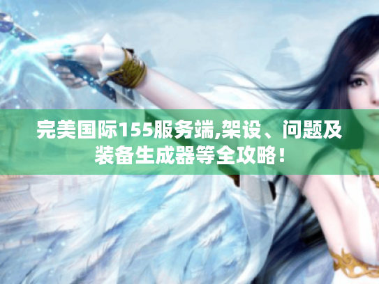 完美国际155服务端,架设、问题及装备生成器等全攻略! 完美国际155服务端,架设、问题及装备生成器等全攻略!