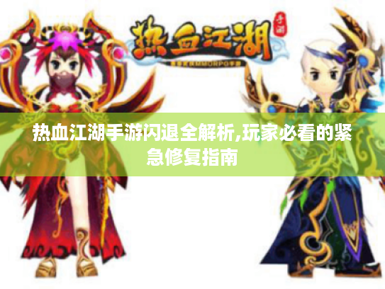 热血江湖手游闪退全解析,玩家必看的紧急修复指南 热血江湖手游闪退全解析,玩家必看的紧急修复指南