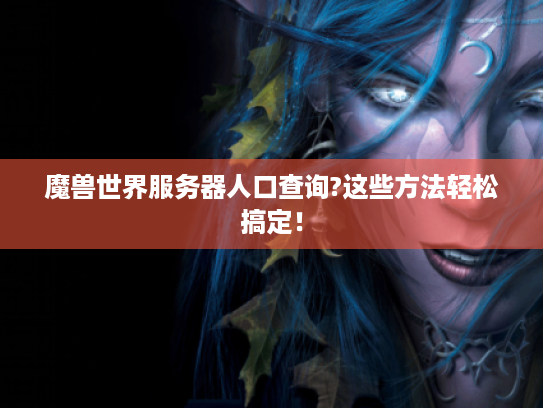 魔兽世界服务器人口查询?这些方法轻松搞定! 魔兽世界服务器人口查询?这些方法轻松搞定!