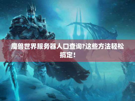 魔兽世界服务器人口查询?这些方法轻松搞定! 魔兽世界服务器人口查询?这些方法轻松搞定!