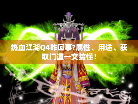 热血江湖Q4咋回事?属性、用途、获取门道一文搞懂! 热血江湖Q4咋回事?属性、用途、获取门道一文搞懂!