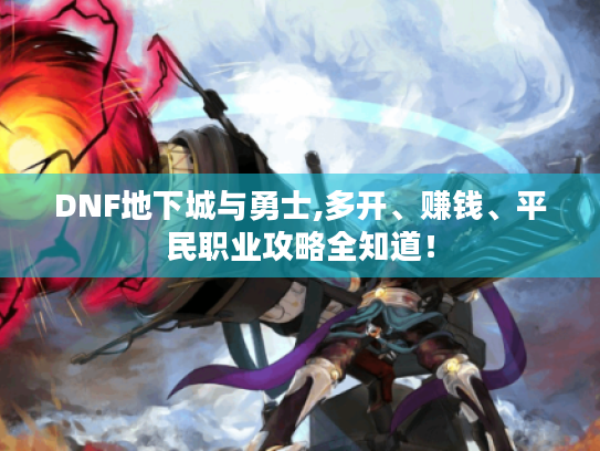 DNF地下城与勇士,多开、赚钱、平民职业攻略全知道! DNF地下城与勇士,多开、赚钱、平民职业攻略全知道!