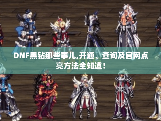 DNF黑钻那些事儿,开通、查询及官网点亮方法全知道! DNF黑钻那些事儿,开通、查询及官网点亮方法全知道!