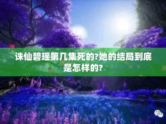 诛仙碧瑶第几集死的?她的结局到底是怎样的? 诛仙碧瑶第几集死的?她的结局到底是怎样的?