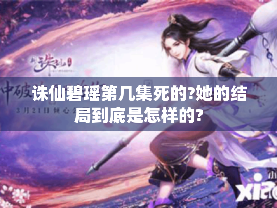 诛仙碧瑶第几集死的?她的结局到底是怎样的? 诛仙碧瑶第几集死的?她的结局到底是怎样的?