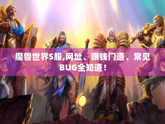 魔兽世界S服,网址、赚钱门道、常见BUG全知道! 魔兽世界S服,网址、赚钱门道、常见BUG全知道!