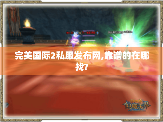 完美国际2私服发布网,靠谱的在哪找? 完美国际2私服发布网,靠谱的在哪找?