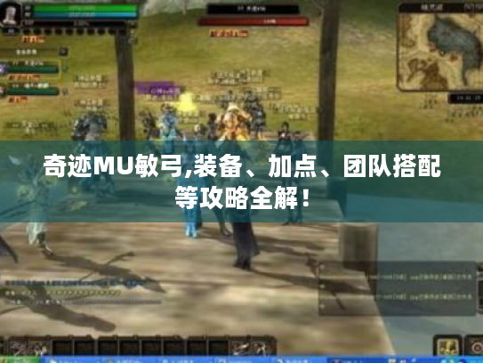 奇迹MU敏弓,装备、加点、团队搭配等攻略全解! 奇迹MU敏弓,装备、加点、团队搭配等攻略全解!