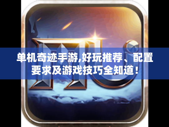 单机奇迹手游,好玩推荐、配置要求及游戏技巧全知道! 单机奇迹手游,好玩推荐、配置要求及游戏技巧全知道!