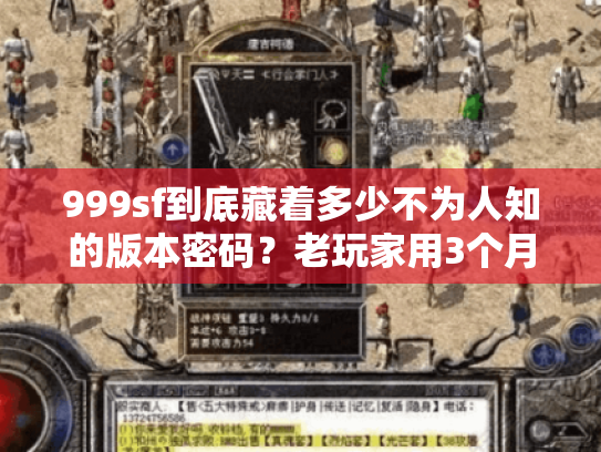 999sf到底藏着多少不为人知的版本密码？老玩家用3个月实测帮你避坑