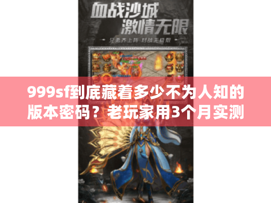 999sf到底藏着多少不为人知的版本密码？老玩家用3个月实测帮你避坑