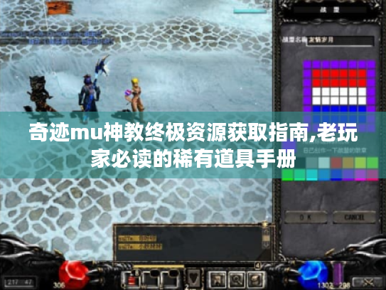 奇迹mu神教终极资源获取指南,老玩家必读的稀有道具手册