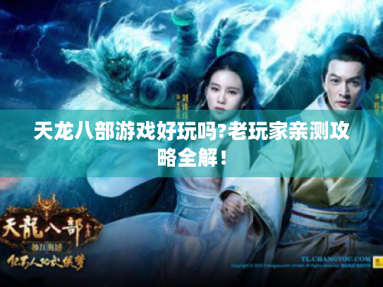 天龙八部游戏好玩吗?老玩家亲测攻略全解! 天龙八部游戏好玩吗?老玩家亲测攻略全解!