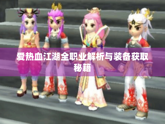 爱热血江湖全职业解析与装备获取秘籍 爱热血江湖全职业解析与装备获取秘籍