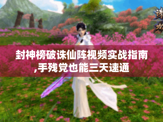 封神榜破诛仙阵视频实战指南,手残党也能三天速通 封神榜破诛仙阵视频实战指南,手残党也能三天速通