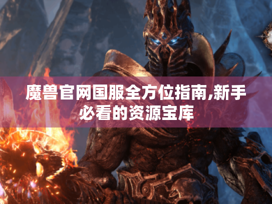 魔兽官网国服全方位指南,新手必看的资源宝库 魔兽官网国服全方位指南,新手必看的资源宝库