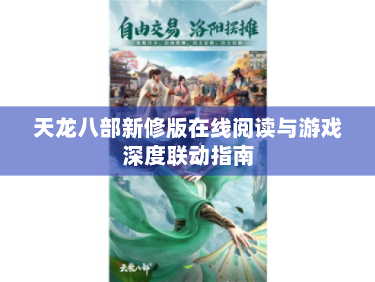天龙八部新修版在线阅读与游戏深度联动指南 天龙八部新修版在线阅读与游戏深度联动指南