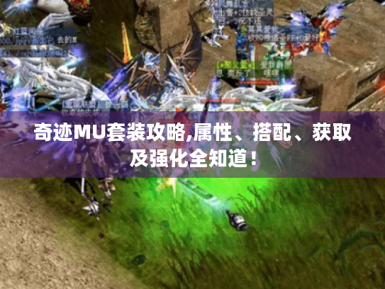 奇迹MU套装攻略,属性、搭配、获取及强化全知道! 奇迹MU套装攻略,属性、搭配、获取及强化全知道!
